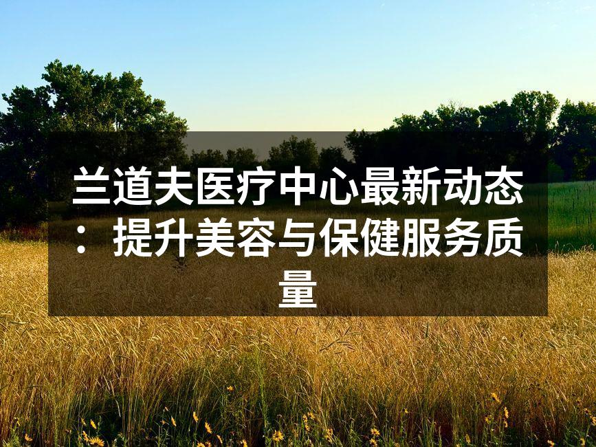 兰道夫医疗中心最新动态：提升美容与保健服